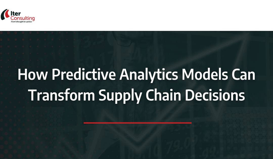 How Predictive Analytics Models Can Transform Supply Chain Decisions